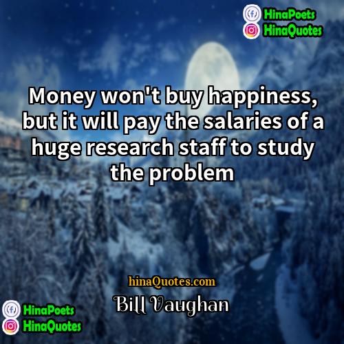 Bill Vaughan Quotes | Money won't buy happiness, but it will